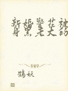 新婚警花被迫献身黑老大的小说