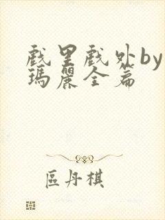 戏里戏外by苏玛丽全篇