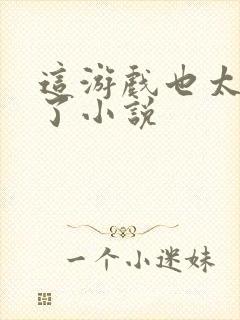 这游戏也太真实了小说