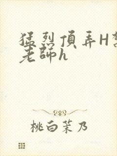 猛烈顶弄H禁欲老师h