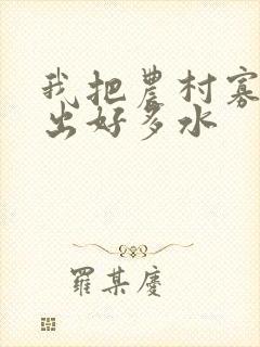 我把农村寡妇日出好多水