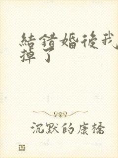 结错婚后我离不掉了
