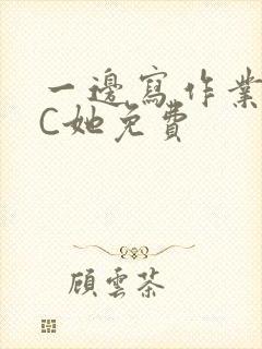 一边写作业一边C她免费