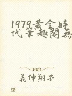 1979黄金时代笔趣阁无弹窗无错版