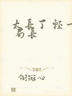 太长了 轻一点 局长