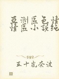 亚洲区色情区激情区小说纯熟调抖