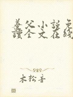 养父小说免费阅读全文在线阅笔趣无弹窗