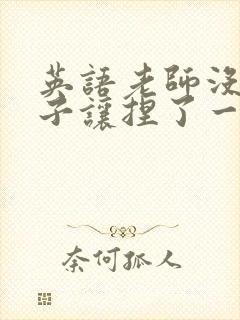 英语老师没带罩子让捏了一节