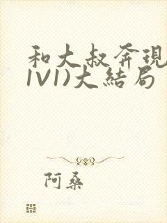 和大叔奔现后(1V1)大结局