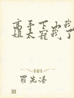 高手下山我家师姐太宠我了全文免费