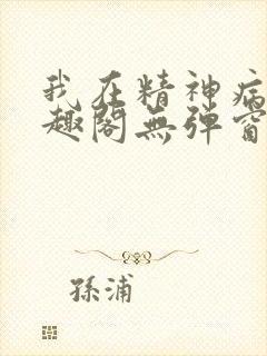 我在精神病院笔趣阁无弹窗