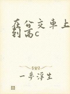 在公交车上被弄到高c