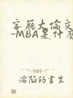 客厅大伦交侩H-MBA是什么