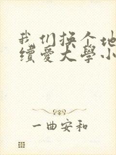我们换个地方继续爱大学小说
