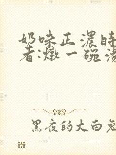奶味正浓时 作者:炖一碗汤