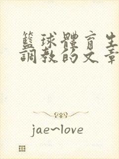 篮球体育生激荡调教的文章