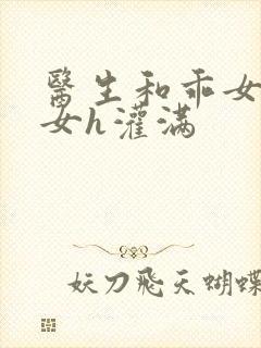 医生和乖女h攵女h灌满