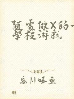 随处做X的世界学校游戏