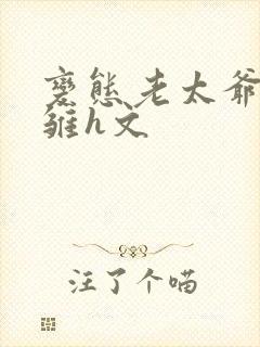 变态老太爷调教雏h文