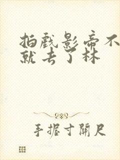 拍戏影帝不小心就去了林