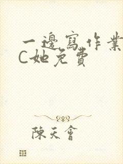 一边写作业一边C她免费