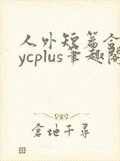 人外短篇合集bycplus笔趣阁