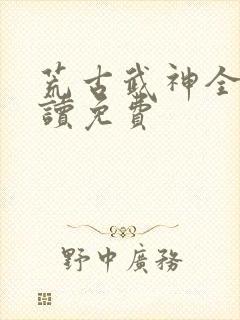 荒古武神全文阅读免费