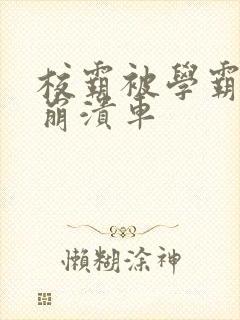 校霸被学霸玩到崩溃车