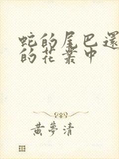 蛇的尾巴还在我的花丛中