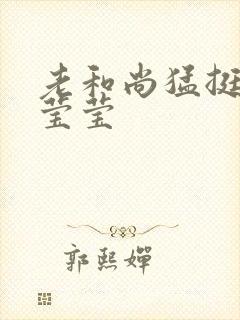 老和尚猛挺进她莹莹