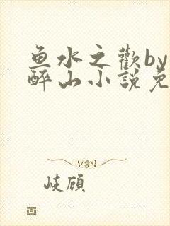 鱼水之欢by狄醉山小说免费阅读