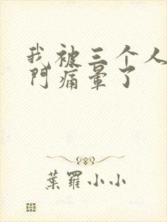 我被三个人开三门痛晕了