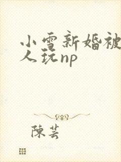 小雪新婚被全村人玩np