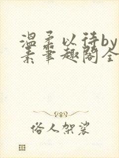 温柔以待by吃素笔趣阁全文免费阅读