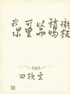 我可以稍微放进你里面吗校园版