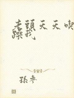 老头天天吃我奶躁我