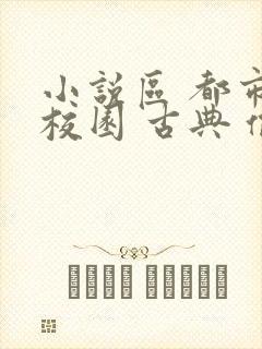 小说区 都市 校园 古典 偷拍