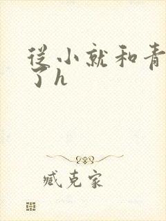 从小就和青梅做了h