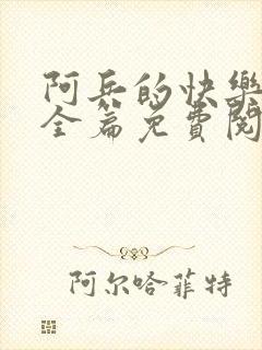 阿兵的快乐生活全篇免费阅读