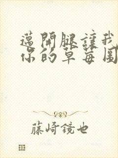 迈开腿让我看看你的草莓图