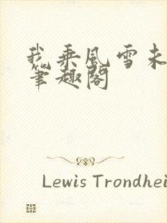 我乘风雪未删减笔趣阁