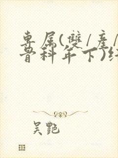 专属(双/产/骨科年下)纤仟