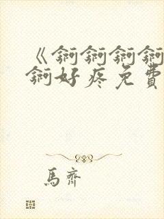 《锕锕锕锕锕锕锕好疼免费视频》