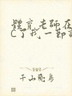 体育老师在单杠C了我一节课网