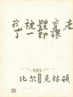 我被体育老师c了一节课