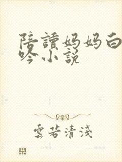 陪读妈妈白嫩呻吟小说