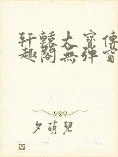 轩辕大宝传奇笔趣阁无弹窗