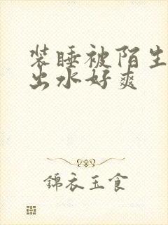 装睡被陌生人摸出水好爽