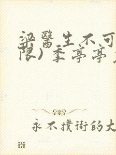 梁医生不可以(限) 季亭亭免费阅读