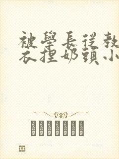 被学长从教室扒衣捏奶头小说